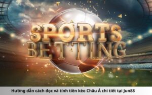 Hướng dẫn cách đọc và tính tiền kèo Châu Á chi tiết tại Jun88